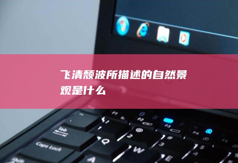 飞清颓波所描述的自然景观是什么