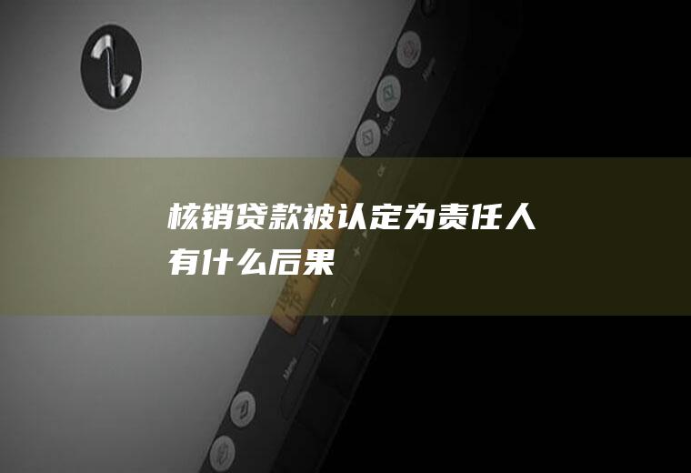 核销贷款被认定为责任人有什么后果
