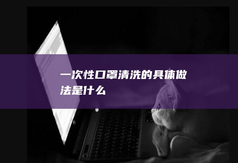 一次性口罩清洗的具体做法是什么
