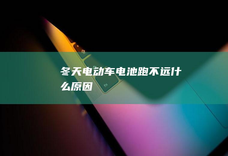 冬天电动车电池跑不远什么原因