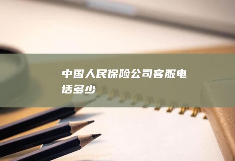 中国人民保险公司客服电话多少