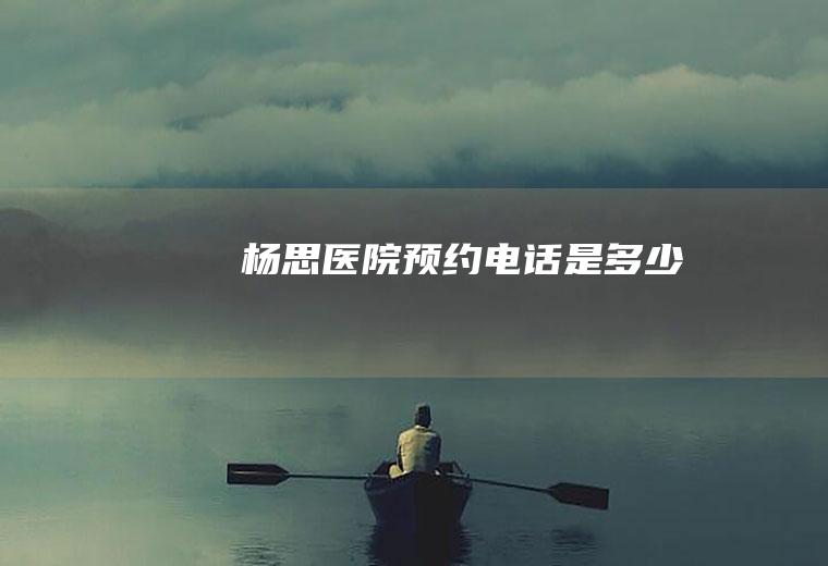 杨思医院预约电话是多少