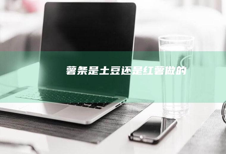 薯条是土豆还是红薯做的