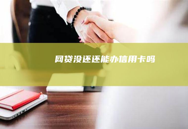 网贷没还还能办信用卡吗