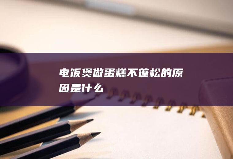 电饭煲做蛋糕不蓬松的原因是什么