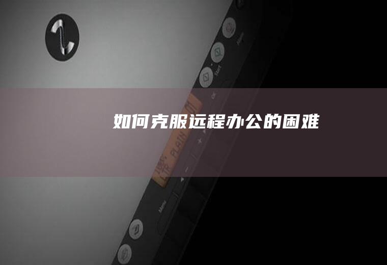 如何克服远程办公的困难