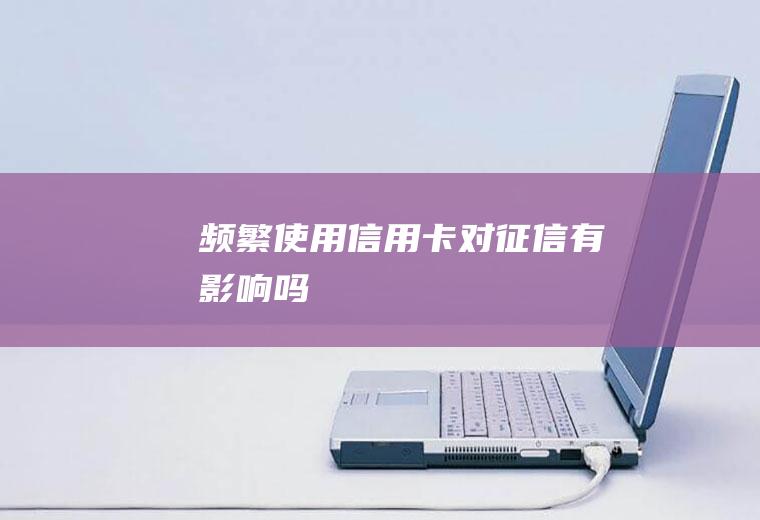 频繁使用信用卡对征信有影响吗