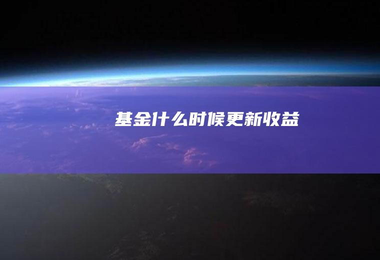 基金什么时候更新收益
