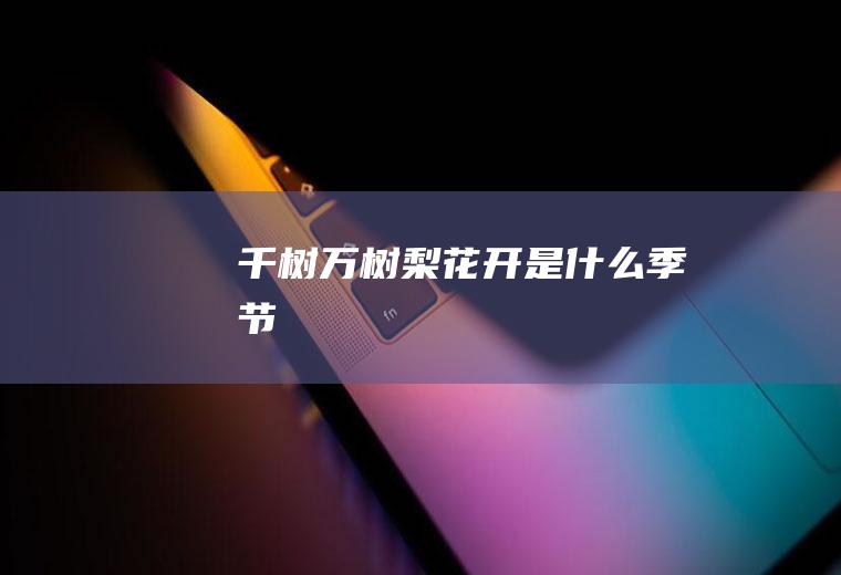 千树万树梨花开是什么季节