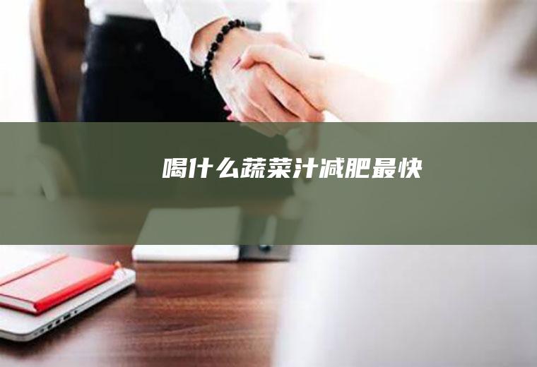 喝什么蔬菜汁减肥最快