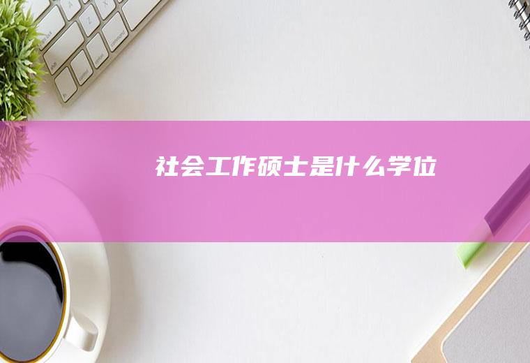 社会工作硕士是什么学位
