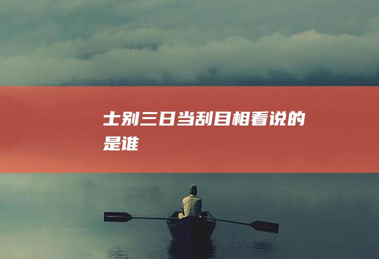 士别三日当刮目相看说的是谁