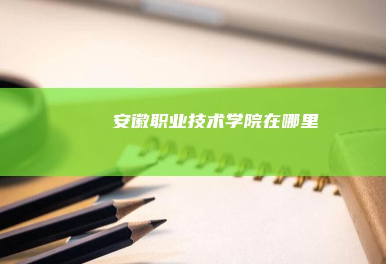 安徽职业技术学院在哪里