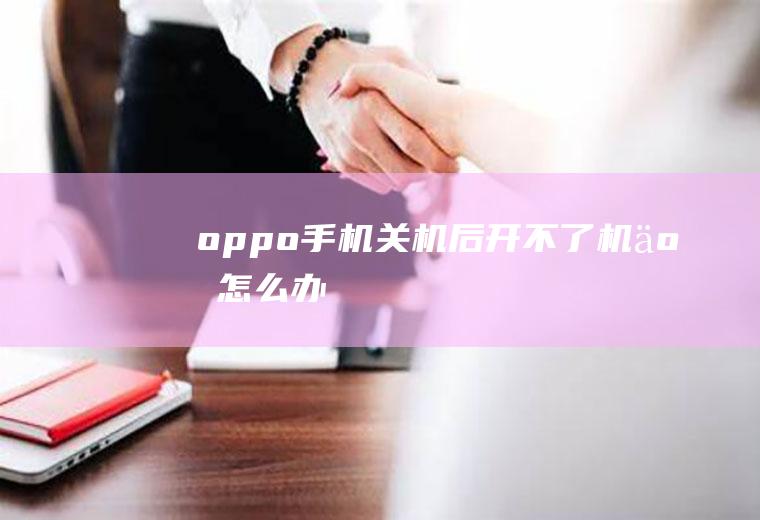 oppo手机关机后开不了机了怎么办