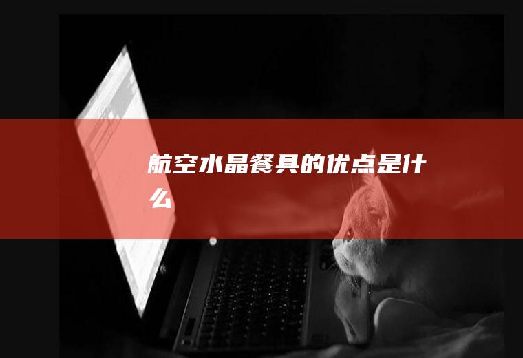 航空水晶餐具的优点是什么
