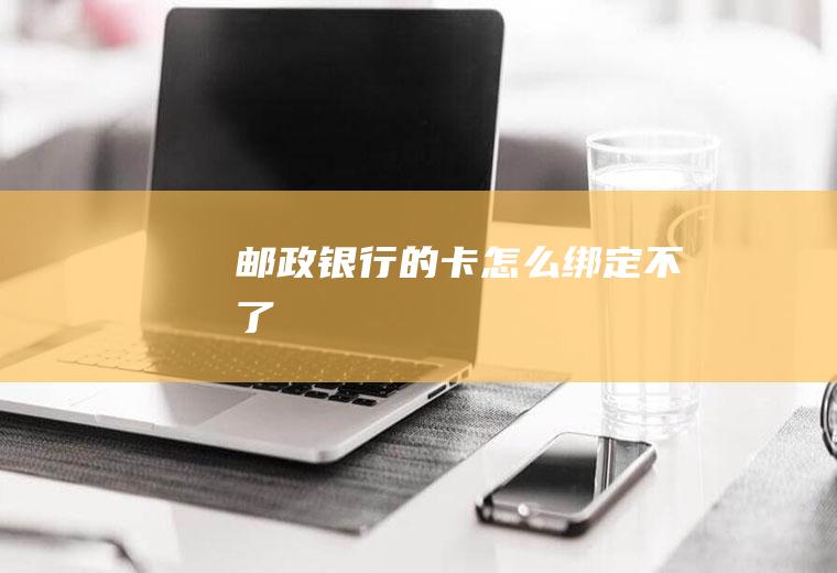 邮政银行的卡怎么绑定不了