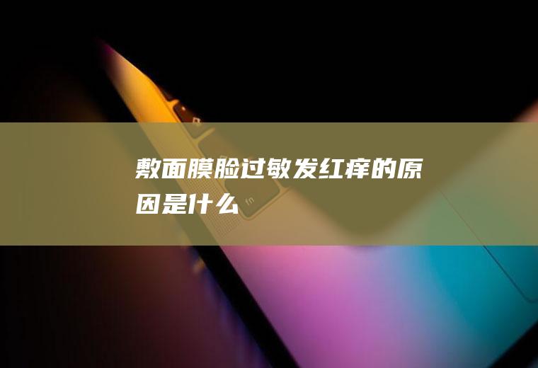 敷面膜脸过敏发红痒的原因是什么