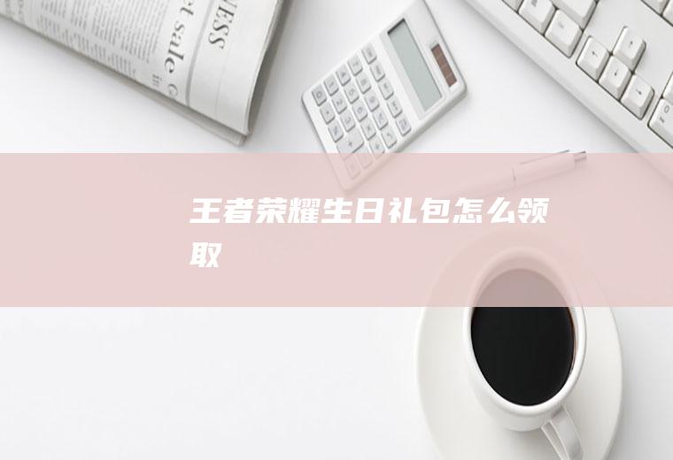 王者荣耀生日礼包怎么领取