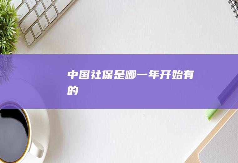 中国社保是哪一年开始有的