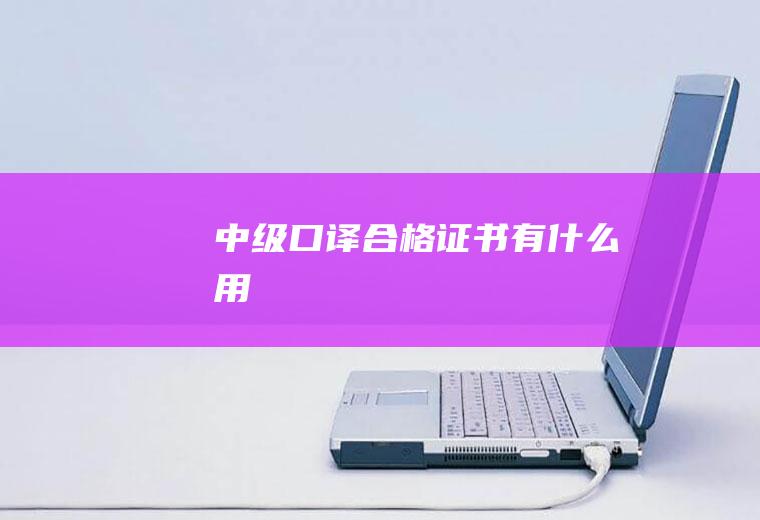 中级口译合格证书有什么用