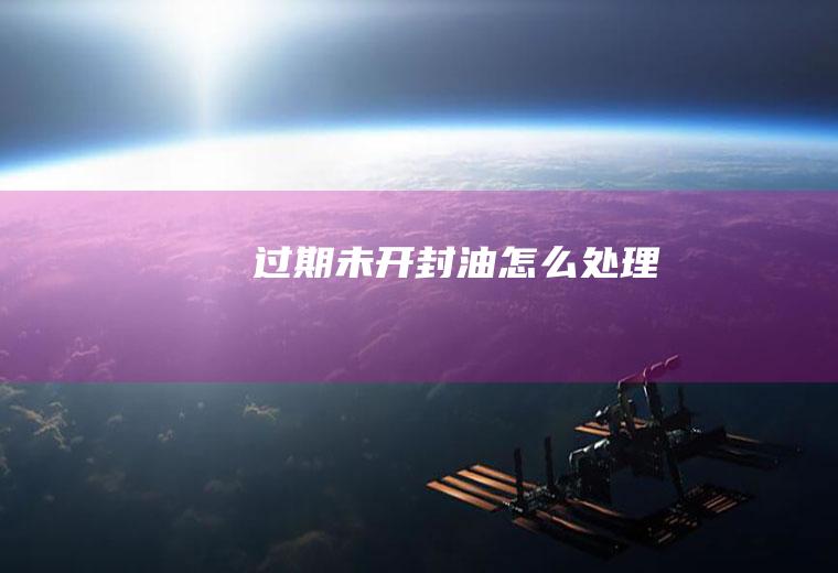 过期未开封油怎么处理