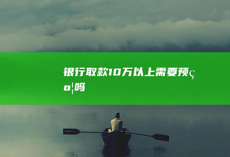 银行取款10万以上需要预约吗