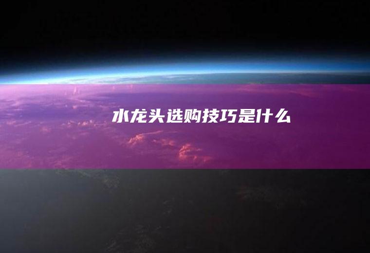 水龙头选购技巧是什么