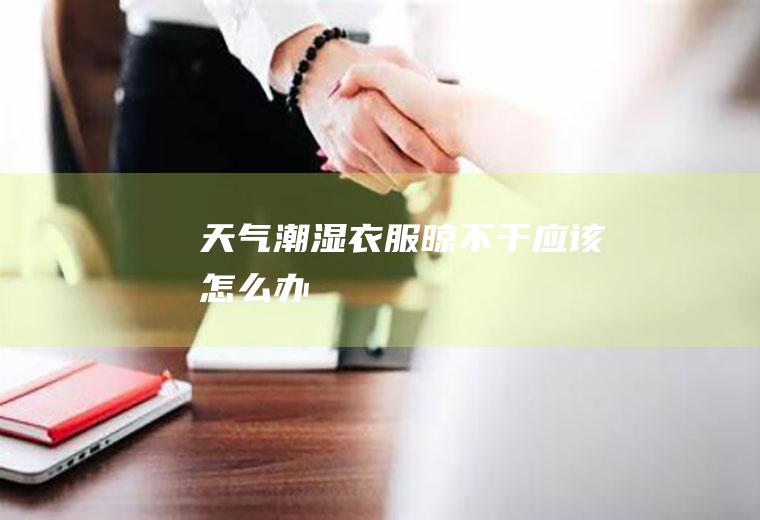 天气潮湿衣服晾不干应该怎么办