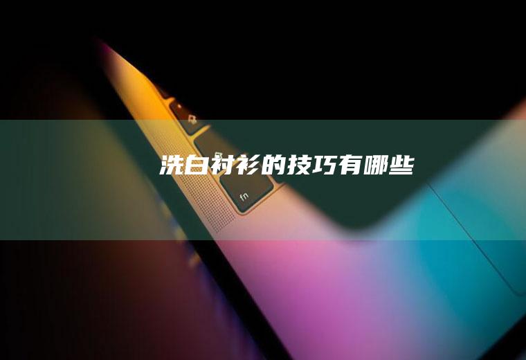 洗白衬衫的技巧有哪些
