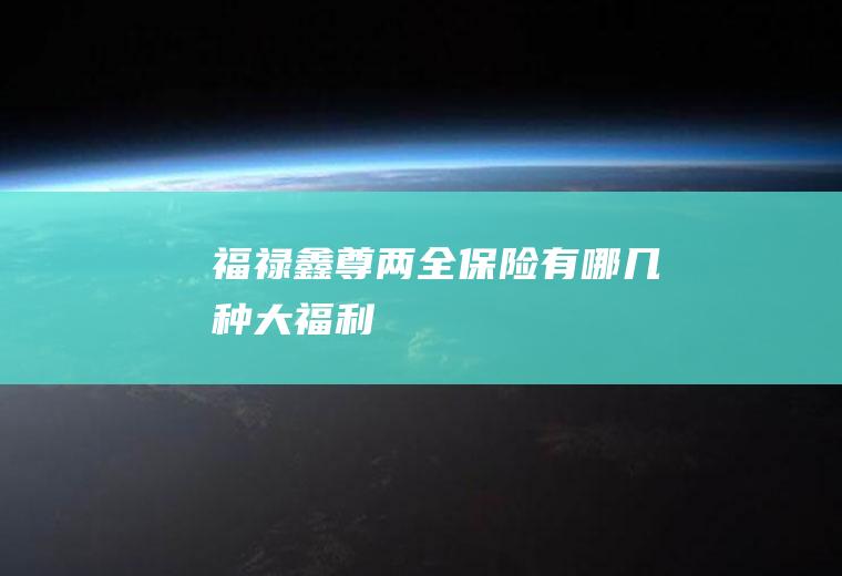 福禄鑫尊两全保险有哪几种大福利