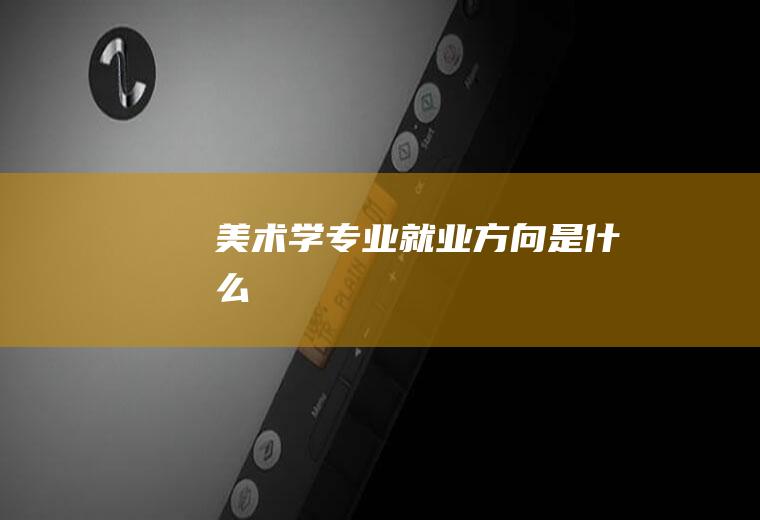 美术学专业就业方向是什么