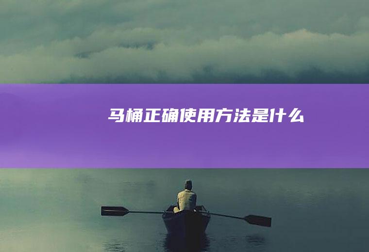 马桶正确使用方法是什么