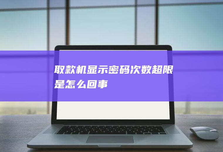 取款机显示密码次数超限是怎么回事