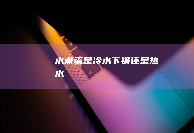 水煮蛋是冷水下锅还是热水