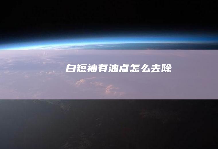 白短袖有油点怎么去除