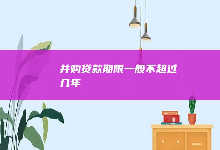 并购贷款期限一般不超过几年