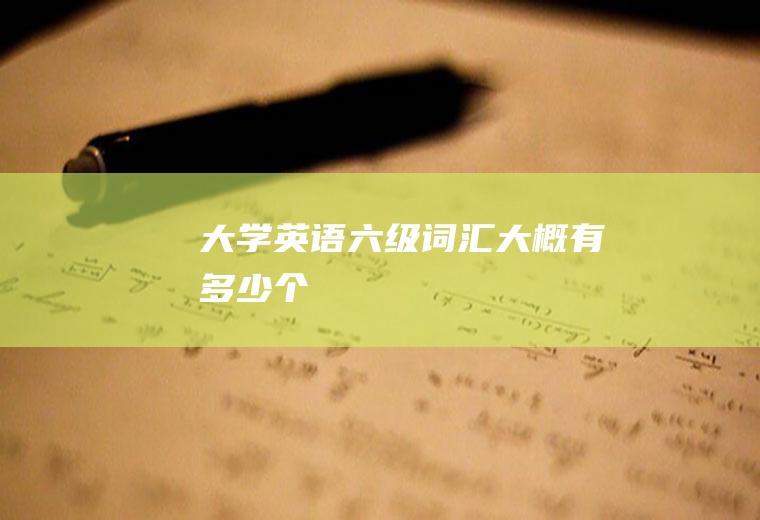 大学英语六级词汇大概有多少个