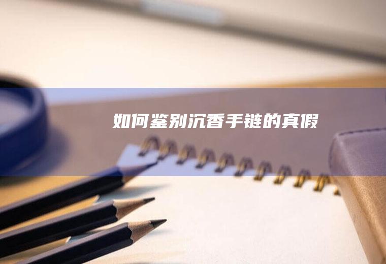 如何鉴别沉香手链的真假