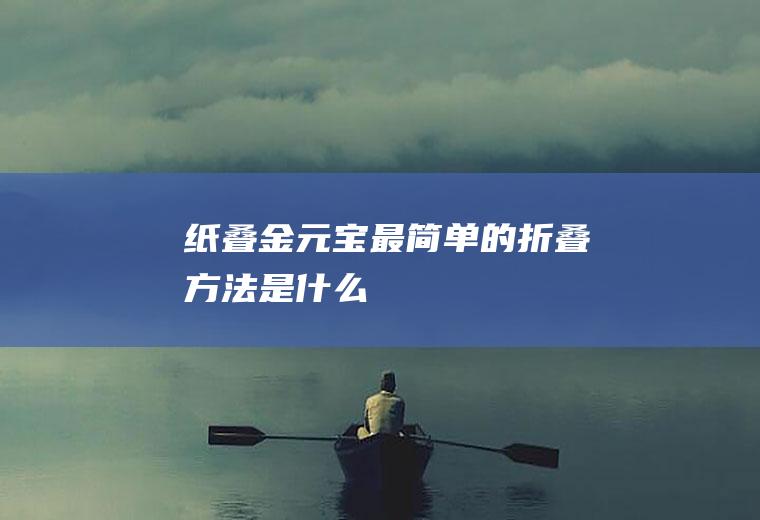 纸叠金元宝最简单的折叠方法是什么