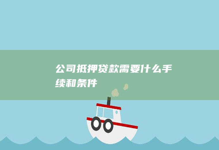 公司抵押贷款需要什么手续和条件
