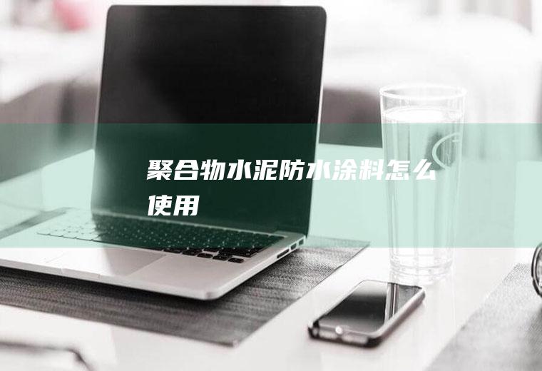 聚合物水泥防水涂料怎么使用