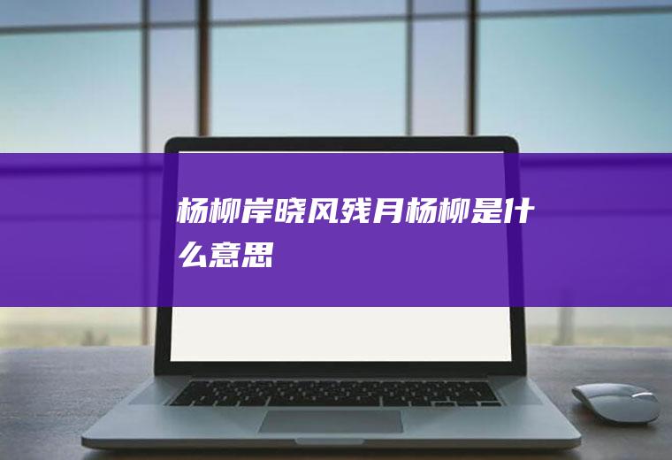 杨柳岸晓风残月杨柳是什么意思