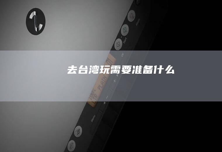 去台湾玩需要准备什么