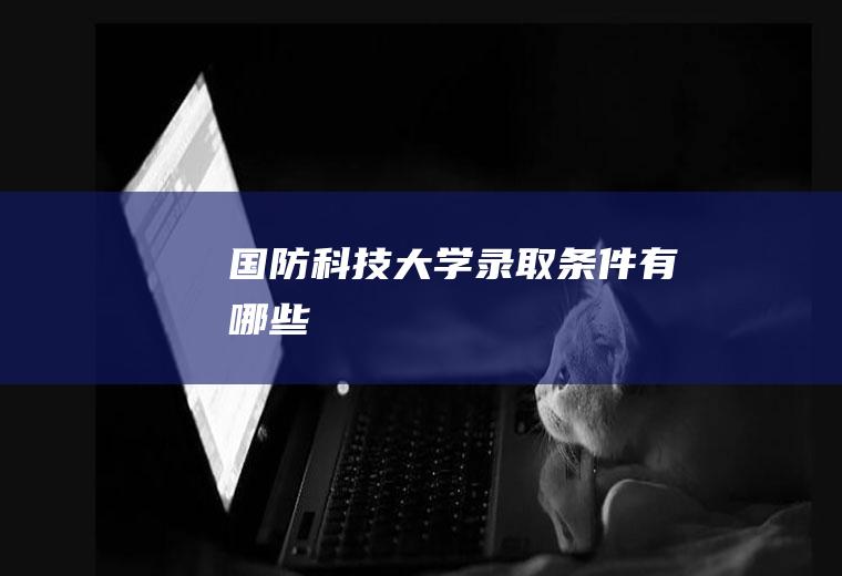 国防科技大学录取条件有哪些