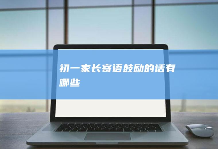 初一家长寄语鼓励的话有哪些