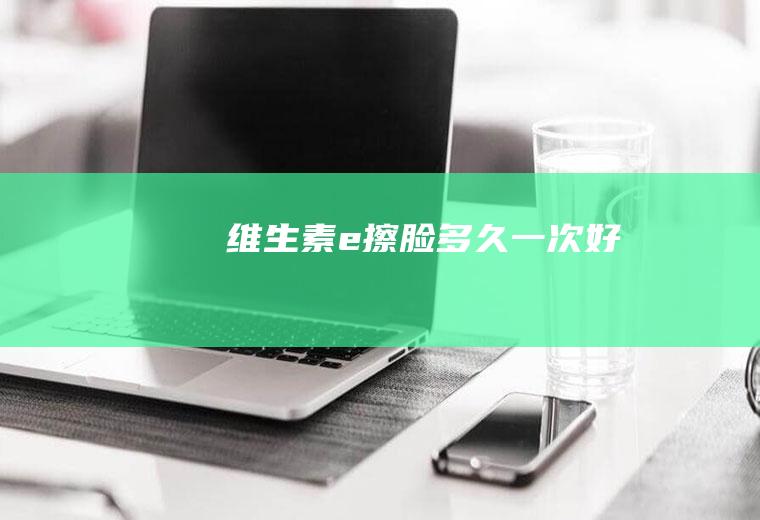 维生素e擦脸多久一次好