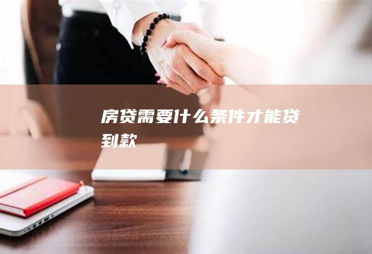 房贷需要什么条件才能贷到款