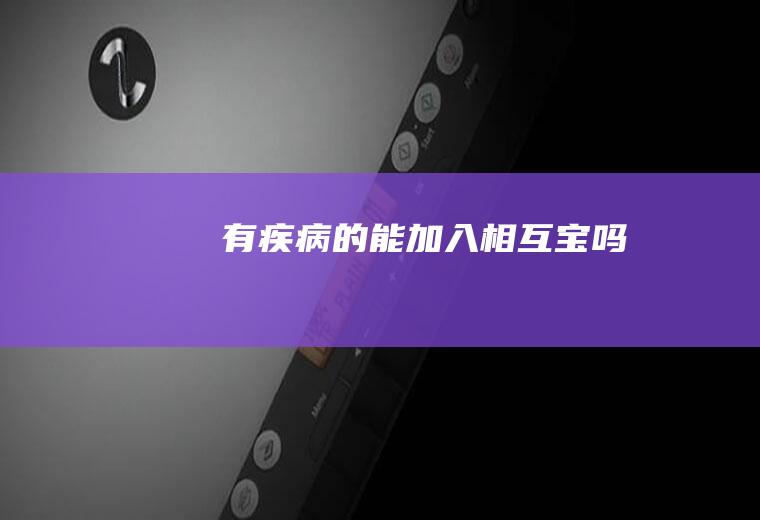 有疾病的能加入相互宝吗