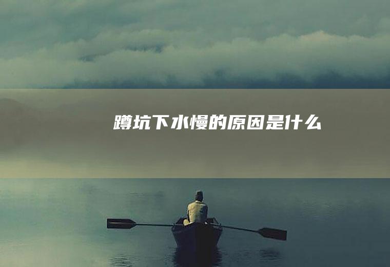 蹲坑下水慢的原因是什么