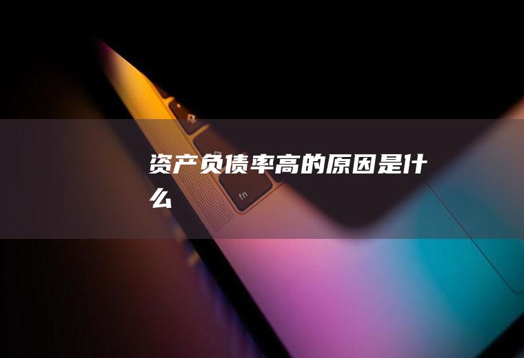 资产负债率高的原因是什么